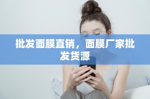 批發面膜直銷，面膜廠家批發貨源