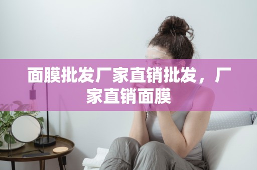 面膜批發廠家直銷批發，廠家直銷面膜