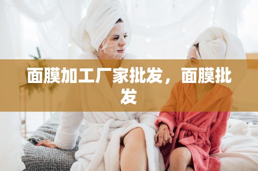 面膜加工廠家批發，面膜批發