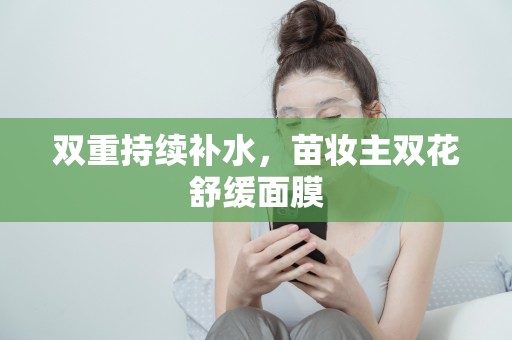 雙重持續補水，苗妝主雙花舒緩面膜