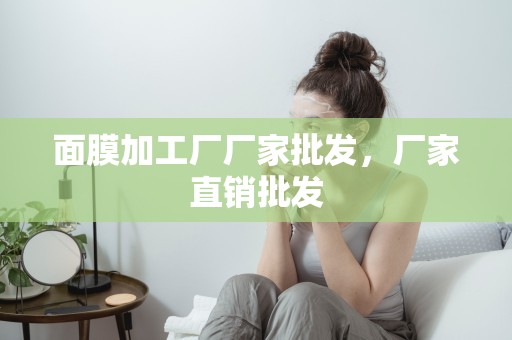 面膜加工廠廠家批發，廠家直銷批發