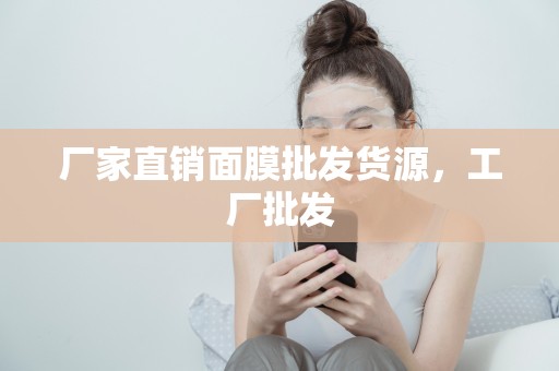 廠家直銷面膜批發貨源，工廠批發