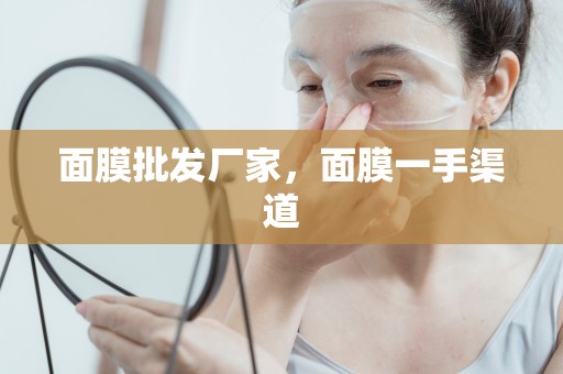 面膜批發廠家，面膜一手渠道