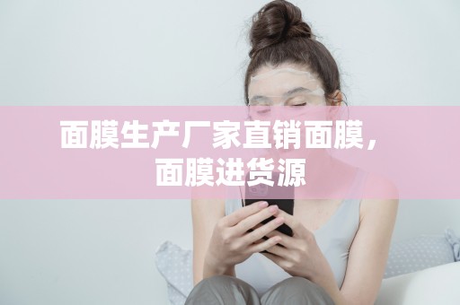 面膜生產廠家直銷面膜， 面膜進貨源