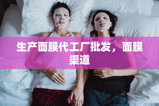 生產面膜代工廠批發，面膜渠道