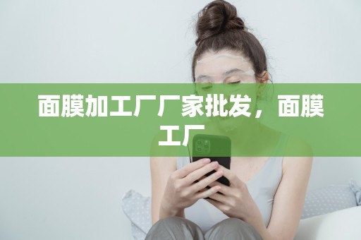 面膜加工廠廠家批發，面膜工廠