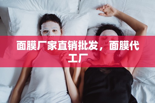 面膜廠家直銷批發，面膜代工廠