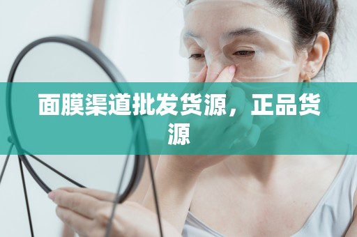 面膜渠道批發貨源，正品貨源