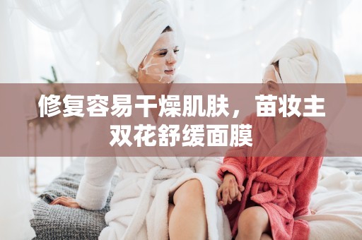 修復容易干燥肌膚，苗妝主雙花舒緩面膜