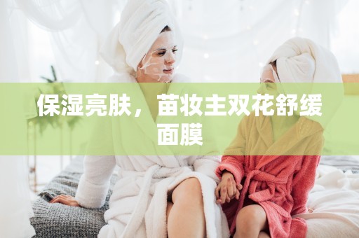 保濕亮膚，苗妝主雙花舒緩面膜