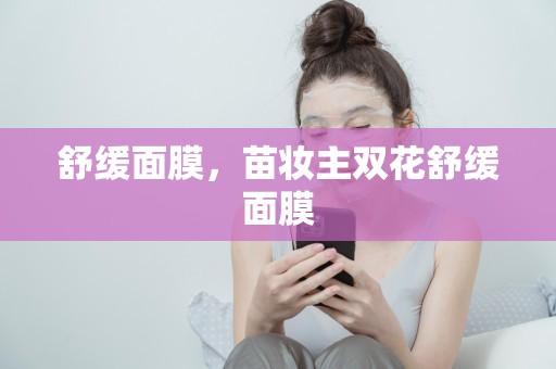 舒緩面膜，苗妝主雙花舒緩面膜