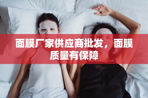 面膜廠家供應商批發，面膜質量有保障