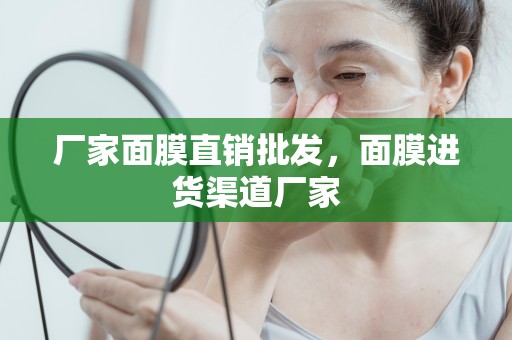 廠家面膜直銷批發，面膜進貨渠道廠家