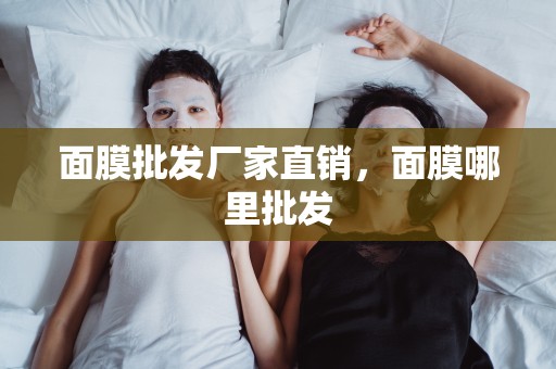 面膜批發廠家直銷，面膜哪里批發