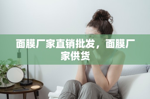 面膜廠家直銷批發，面膜廠家供貨