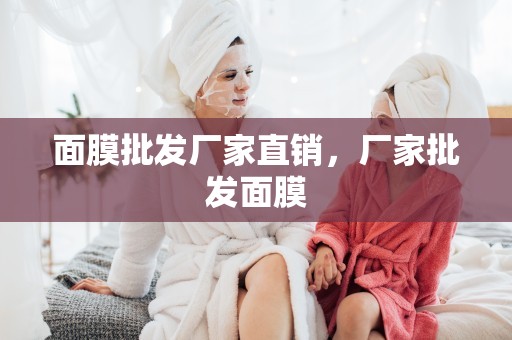 面膜批發廠家直銷，廠家批發面膜