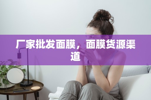 廠家批發面膜，面膜貨源渠道