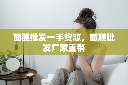 面膜批發一手貨源，面膜批發廠家直銷