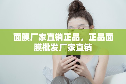 面膜廠家直銷正品，正品面膜批發廠家直銷
