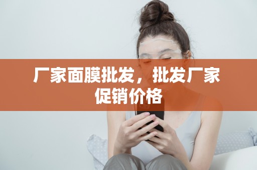 廠家面膜批發，批發廠家 促銷價格