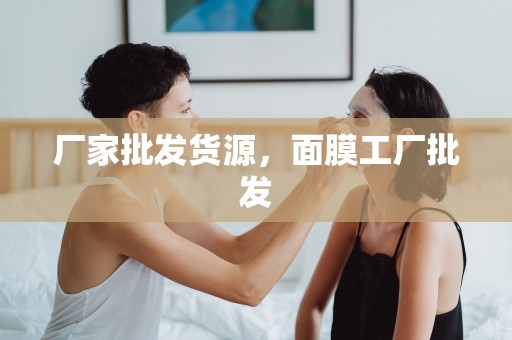 廠家批發貨源，面膜工廠批發