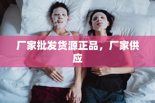 廠家批發貨源正品，廠家供應