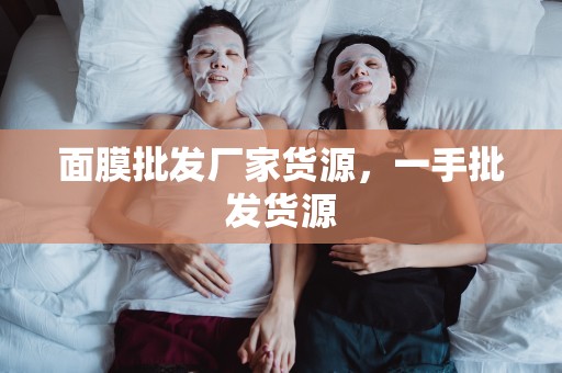 面膜批發廠家貨源，一手批發貨源