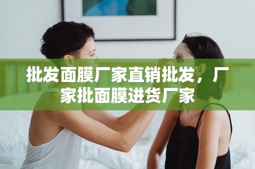 批發面膜廠家直銷批發，廠家批面膜進貨廠家