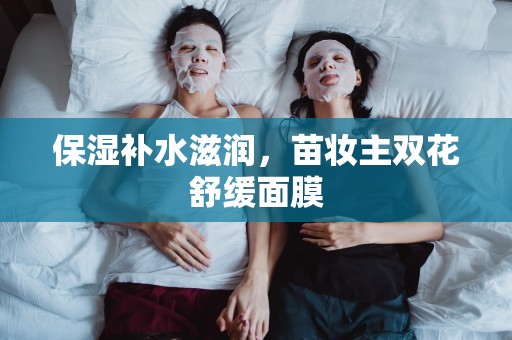 保濕補水滋潤，苗妝主雙花舒緩面膜