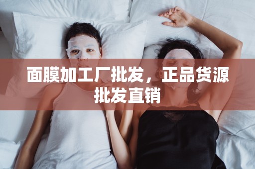 面膜加工廠批發，正品貨源批發直銷