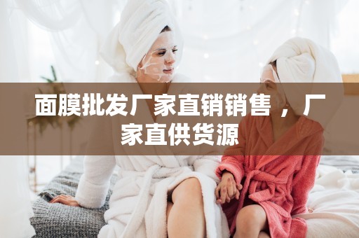 面膜批發廠家直銷銷售 ，廠家直供貨源