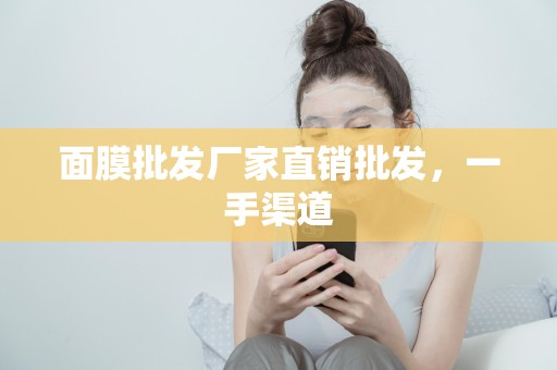 面膜批發廠家直銷批發，一手渠道