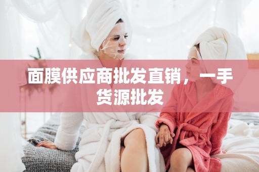 面膜供應商批發直銷，一手貨源批發