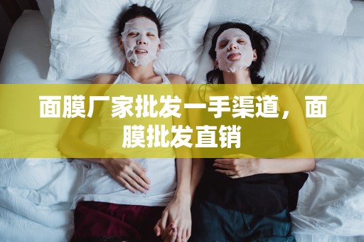 面膜廠家批發一手渠道，面膜批發直銷