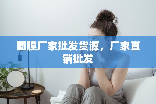 面膜廠家批發貨源，廠家直銷批發