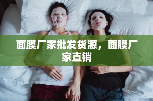 面膜廠家批發貨源，面膜廠家直銷