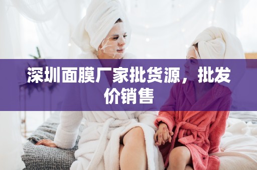 深圳面膜廠家批貨源，批發價銷售
