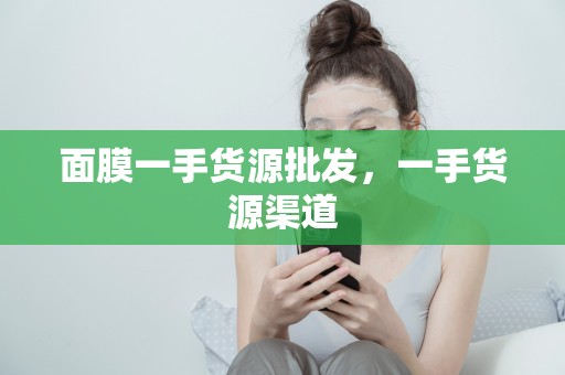 面膜一手貨源批發，一手貨源渠道