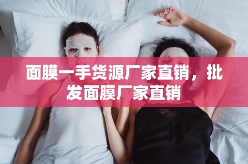 面膜一手貨源廠家直銷，批發面膜廠家直銷