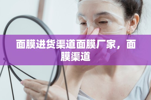 面膜進貨渠道面膜廠家，面膜渠道