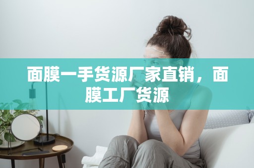 面膜一手貨源廠家直銷，面膜工廠貨源
