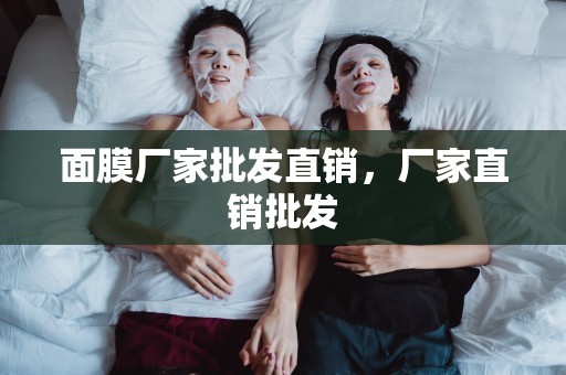 面膜廠家批發直銷，廠家直銷批發