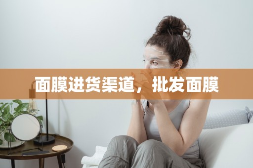 面膜進貨渠道，批發面膜