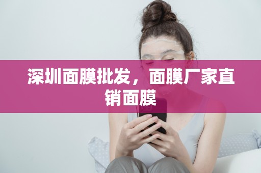 深圳面膜批發，面膜廠家直銷面膜