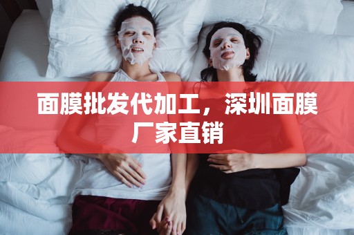 面膜批發代加工，深圳面膜廠家直銷