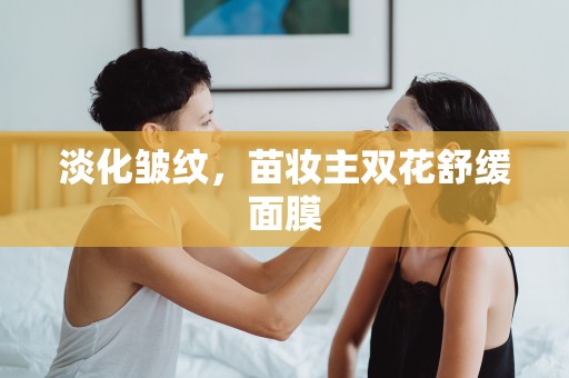 淡化皺紋，苗妝主雙花舒緩面膜