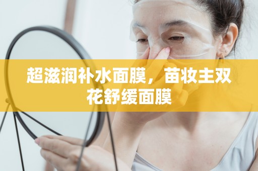超滋潤補水面膜，苗妝主雙花舒緩面膜