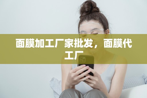 面膜加工廠家批發，面膜代工廠