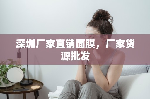 深圳廠家直銷面膜，廠家貨源批發