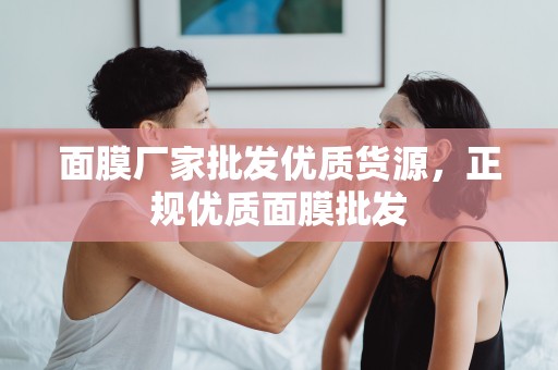 面膜廠家批發優質貨源，正規優質面膜批發